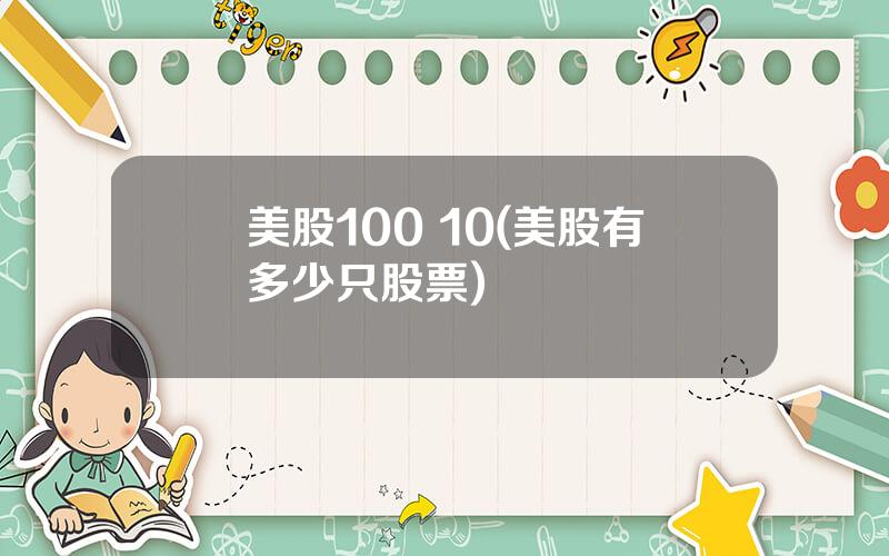 美股100 10(美股有多少只股票)